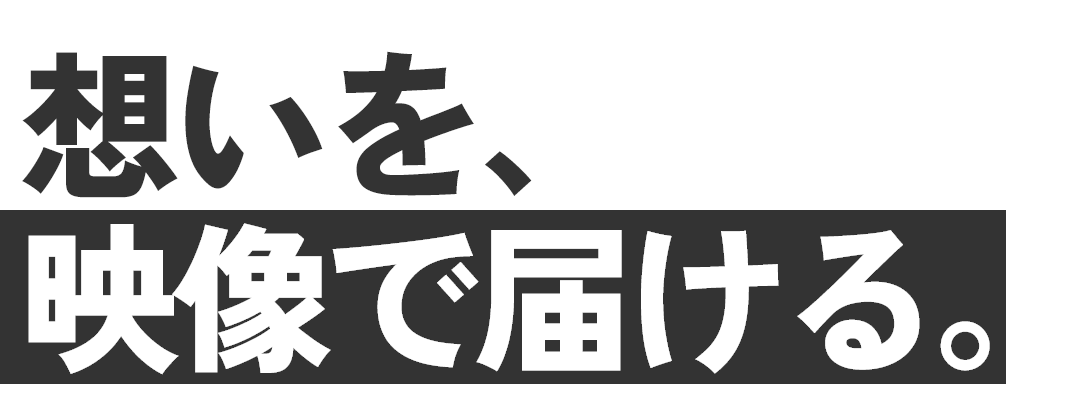 想いを、映像で届ける。